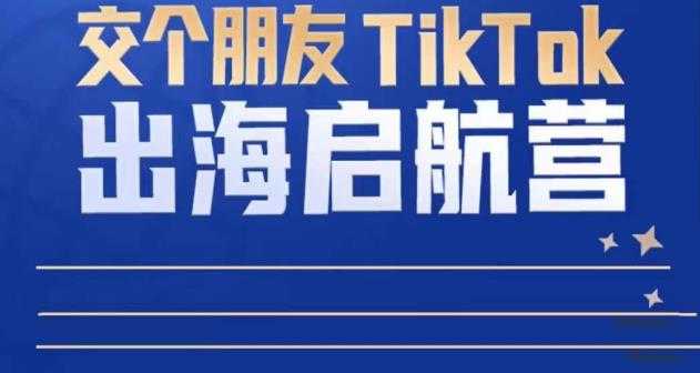 TikTok商家出海启航营：教你TikTok跨境电商的底层逻辑，即使是零基础的你也可以快速上手-云网创资源站