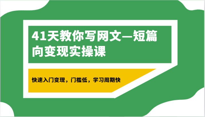 41天教你写网文—短篇向变现实操课，快速入门变现，门槛低，学习周期快-云网创资源站