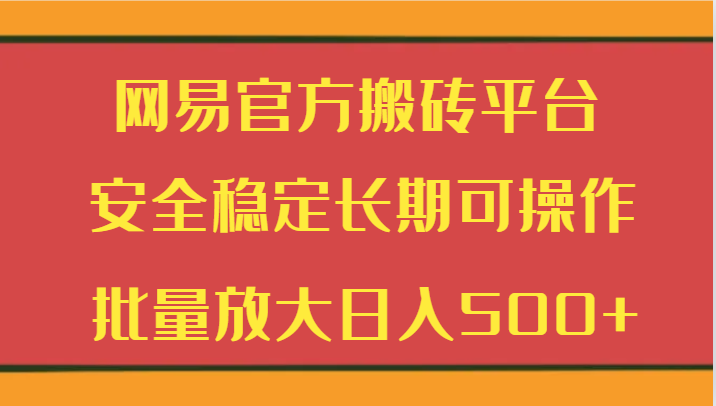 网易官方搬砖平台 安全稳定长期可操作 批量放大日入500+-云网创资源站