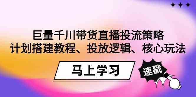 巨量千川带货直播投流策略：计划搭建教程、投放逻辑、核心玩法！-云网创资源站