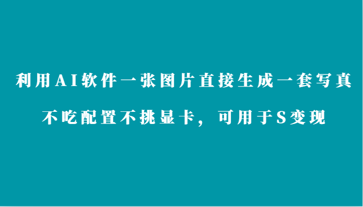 利用AI软件只需一张图片直接生成一套写真，不吃配置不挑显卡，可用于S变现-云网创资源站