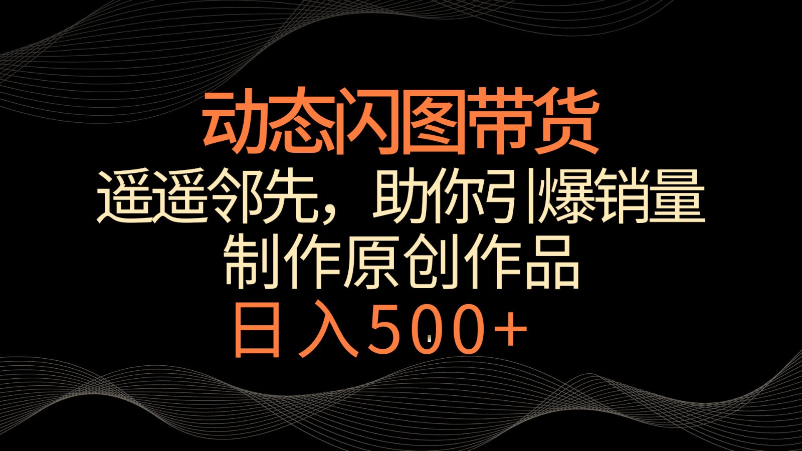 动态闪图带货，遥遥领先，冷门玩法，助你轻松引爆销量！日入500+-云网创资源站