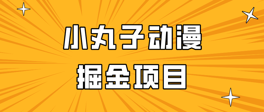 日入300的小丸子动漫掘金项目，简单好上手，适合所有朋友操作！-云网创资源站