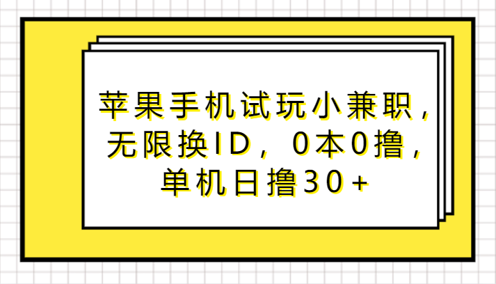 苹果手机试玩小兼职，无限换ID，0本0撸，单机日撸30+-云网创资源站