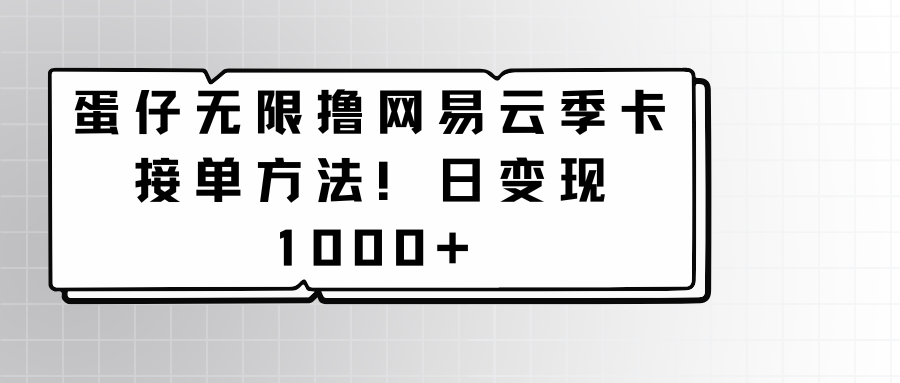 蛋仔无限撸网易云季卡接单方法！日变现1000+-云网创资源站