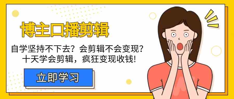 博主口播剪辑课，十天学会视频剪辑，解决变现问题疯狂收钱！-云网创资源站