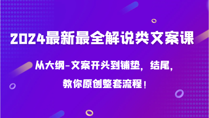 2024最新最全解说类文案课，从大纲-文案开头到铺垫，结尾，教你原创整套流程！-云网创资源站