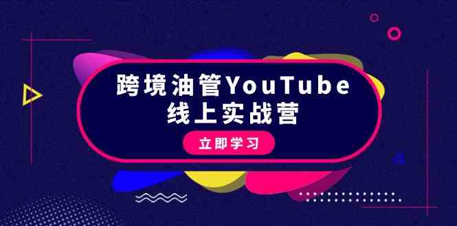 跨境油管YouTube线上营：大量实战一步步教你从理论到实操到赚钱（45节）-云网创资源站