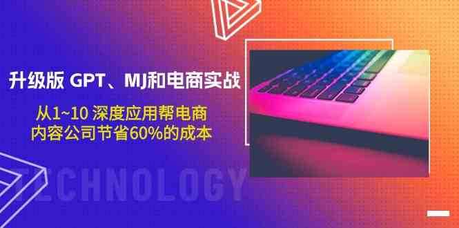 升级版GPT、MJ和电商实战，从1~10深度应用帮电商、内容公司节省60%的成本-云网创资源站