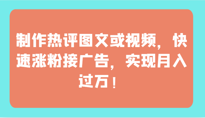 制作热评图文或视频，快速涨粉接广告，实现月入过万！-云网创资源站