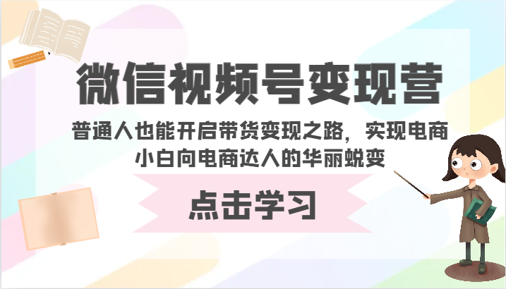 微信视频号变现营-普通人也能开启带货变现之路，实现电商小白向电商达人的华丽蜕变-云网创资源站