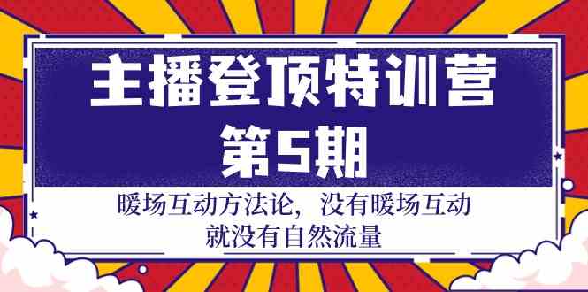 主播登顶特训营第5期：暖场互动方法论 没有暖场互动就没有自然流量（30节）-云网创资源站