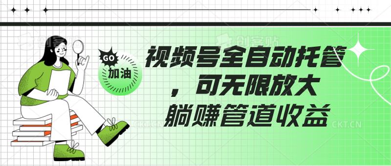 视频号全自动托管，有微信就能做的项目，可无限放大躺赚管道收益-云网创资源站