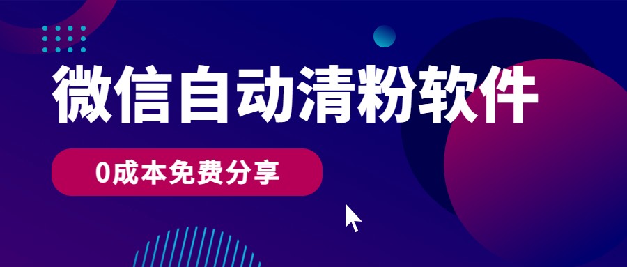 微信自动清粉软件，0成本免费分享，可自用可变现，一天400+-云网创资源站