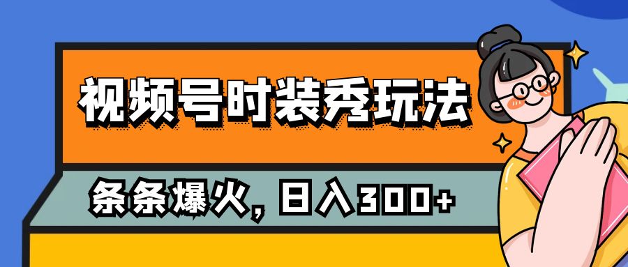 视频号时装秀玩法，条条流量2W+，保姆级教学，每天5分钟收入300+-云网创资源站