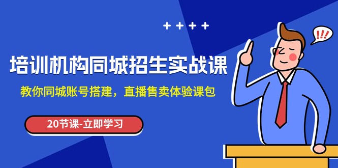 培训机构-同城招生实操课，教你同城账号搭建，直播售卖体验课包-云网创资源站