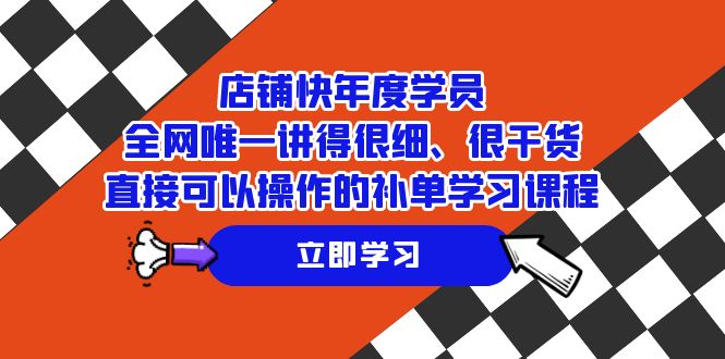 店铺-快年度学员，全网唯一讲得很细、很干货、直接可以操作的补单学习课程-云网创资源站