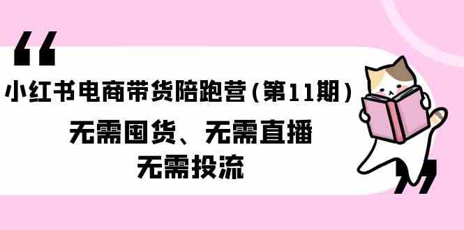 小红书电商带货陪跑营(第11期)无需囤货、无需直播、无需投流-云网创资源站