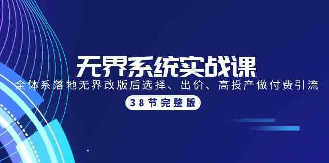 无界系统实战课：全体系落地无界改版后选择、出价、高投产做付费引流-38节-云网创资源站