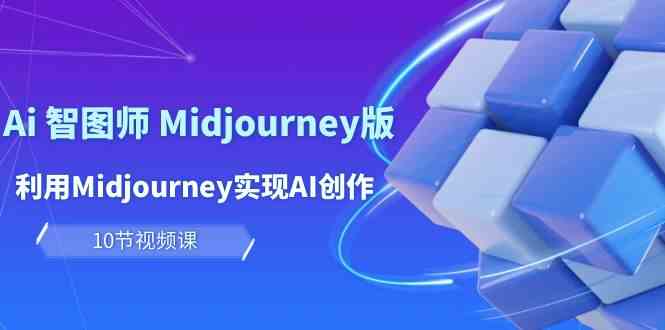 玩赚Ai智图师 Midjourney版：利用Midjourney实现AI创作及变现（10节课）-云网创资源站