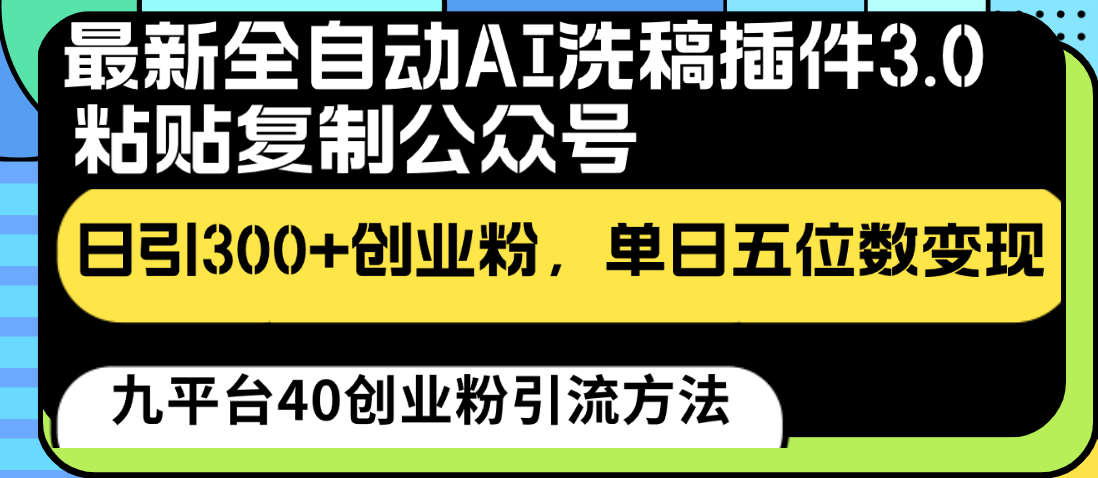 最新全自动AI洗稿插件3.0，粘贴复制公众号日引300+创业粉，单日五位数变现-云网创资源站