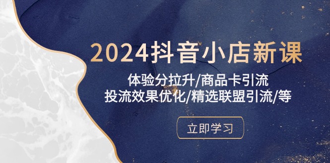 2024抖音小店新课，感受分拉涨/产品卡引流方法/投流实际效果提升/精选联盟引流方法/等-云网创资源站