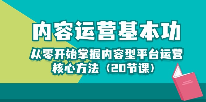 内容运营基本功：从零开始掌握内容型平台运营核心方法（20节课）-云网创资源站