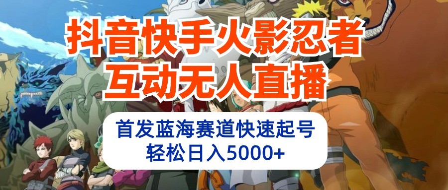 抖音和快手火影互动交流无人直播，先发瀚海跑道迅速养号，轻轻松松日入5000-云网创资源站