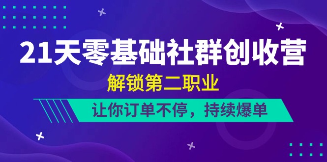 21天零基础社群营销增收营，开启第二职业，使你订单信息不断，不断打造爆款（22节）-云网创资源站