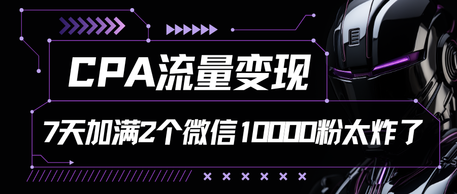 CPA数据流量变现，7天满油两个微信号10000粉-云网创资源站