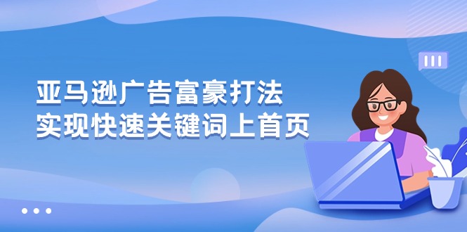 亚马逊广告富豪打法，实现快速关键词上首页-云网创资源站