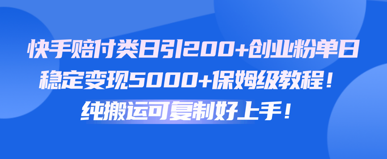 快手视频赔偿类日引200 自主创业粉，单日平稳转现5000 家庭保姆级实例教程！纯运送复制推广好上手！-云网创资源站