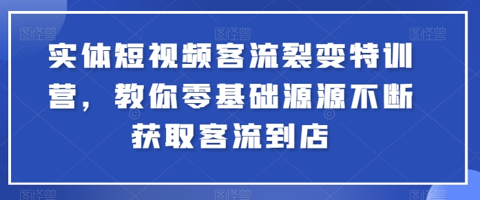 实体线小视频客流量裂变式夏令营，教大家零基础源源不绝获得客流量进店-云网创资源站