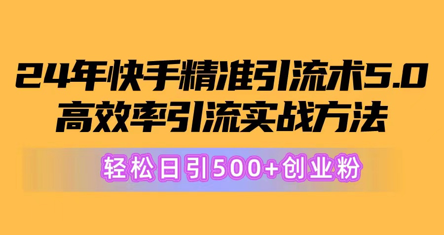 24年快手精准引流方法术5.0，高效化引流方法实战演练方式，轻轻松松日引500 自主创业粉-云网创资源站