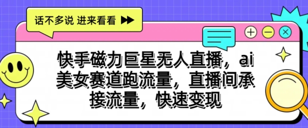 快手磁力超级巨星无人直播，ai漂亮美女跑道跑流量，直播房间承揽总流量，收益最大化-云网创资源站