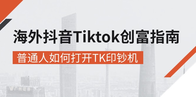 海外抖音-Tiktok 创富指南，普通人如何打开TK印钞机-云网创资源站