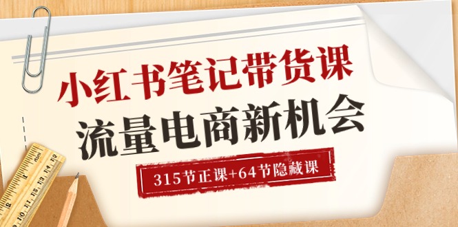 小红书-笔记带货课【6月更新】流量 电商新机会 315节正课+64节隐藏课-云网创资源站