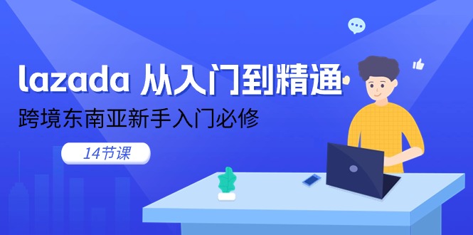 lazada 实用教程，跨境电商东南亚地区初学者必需（14堂课）-云网创资源站