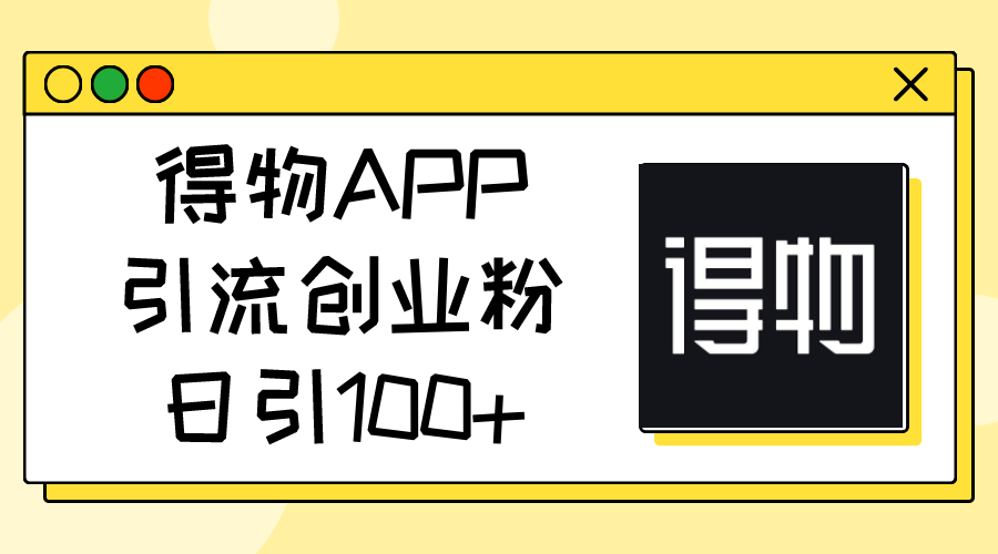 得物APPAPP引流方法自主创业粉，日引100-云网创资源站