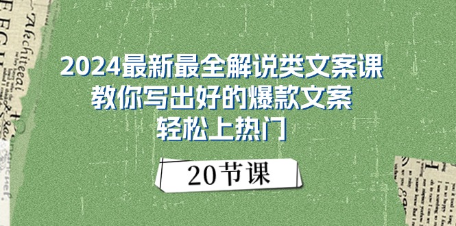 2024最新最全讲解类创意文案课：教大家写下好一点的爆款文案，轻轻松松抖音上热门（20节）-云网创资源站