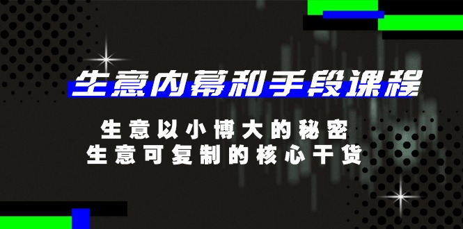 生意 内幕和手段课程，生意以小博大的秘密，生意可复制的核心干货-20节-云网创资源站