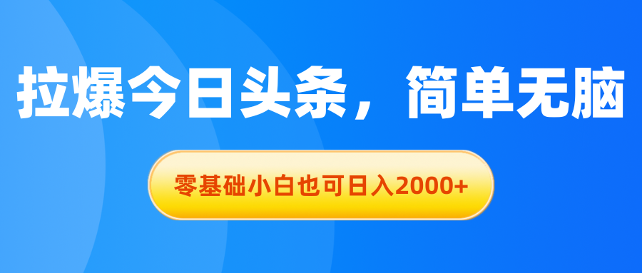 拉爆今日头条，简单无脑，零基础小白也可日入2000+-云网创资源站