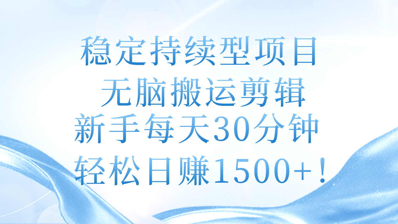 稳定持续型项目，无脑搬运剪辑，新手每天30分钟，轻松日赚1500+！-云网创资源站