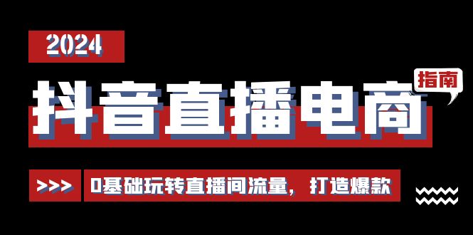 抖音直播电商运营必修课，0基础玩转直播间流量，打造爆款（29节）-云网创资源站