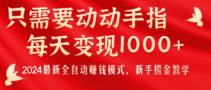 只需要动动手指，每天变现1000+，2024最新全自动赚钱模式，新手捞金教学！-云网创资源站