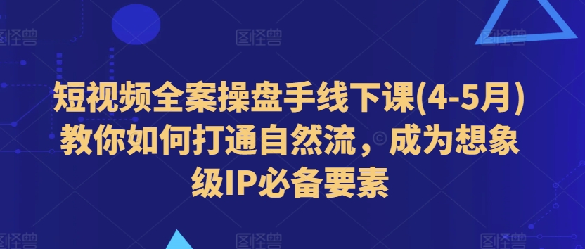 小视频软装股票操盘手面授课(4-5月)手把手教你连通自然流，变成想像级IP必备要素-云网创资源站