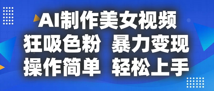 AI制作美女视频，狂吸色粉，暴力变现，操作简单，小白也能轻松上手-云网创资源站