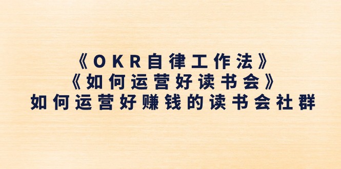 《OKR自律工作法》＋《如何运营好读书会》怎么运营好赚钱的读书分享会社群营销-云网创资源站