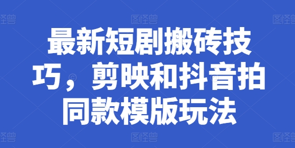 全新短剧剧本搬砖技巧，剪辑软件和抖音拍同款模板游戏玩法-云网创资源站