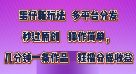 蛋仔新模式，多平台分发，秒过原创设计，使用方便，数分钟一条著作，狂撸分为盈利【揭密】-云网创资源站